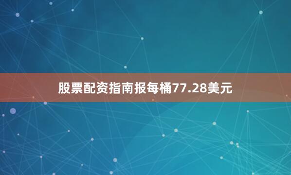 股票配资指南报每桶77.28美元
