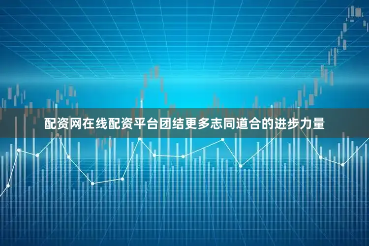 配资网在线配资平台团结更多志同道合的进步力量