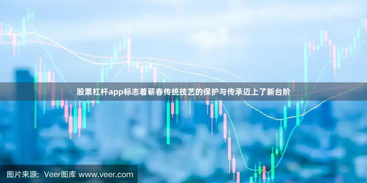 股票杠杆app标志着蕲春传统技艺的保护与传承迈上了新台阶