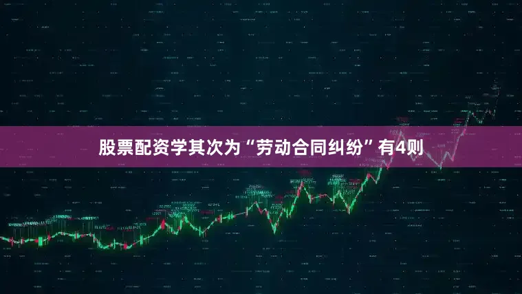 股票配资学其次为“劳动合同纠纷”有4则