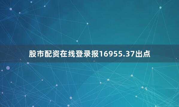 股市配资在线登录报16955.37出点