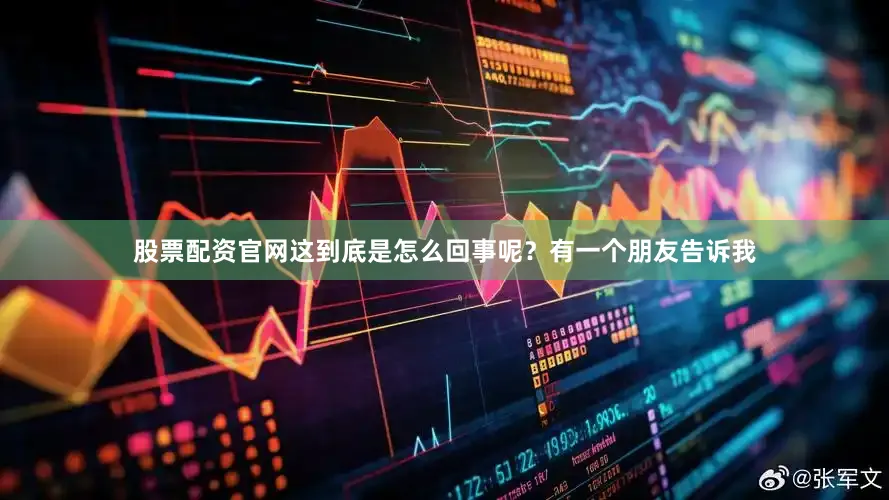 股票配资官网这到底是怎么回事呢？有一个朋友告诉我