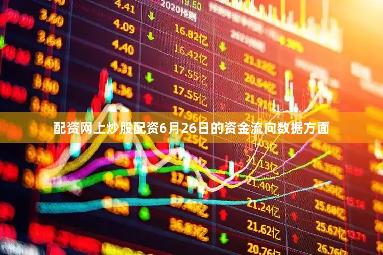 配资网上炒股配资6月26日的资金流向数据方面