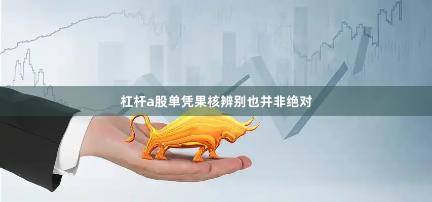杠杆a股单凭果核辨别也并非绝对