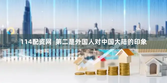 114配资网  第二是外国人对中国大陆的印象
