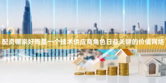 配资哪家好而是一个技术供应商角色日益关键的价值网络