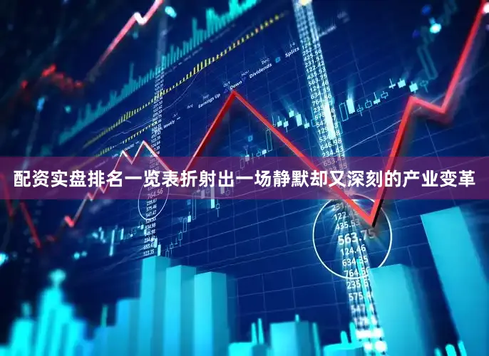 配资实盘排名一览表折射出一场静默却又深刻的产业变革