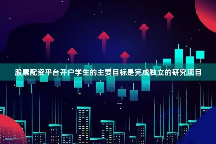 股票配资平台开户学生的主要目标是完成独立的研究项目