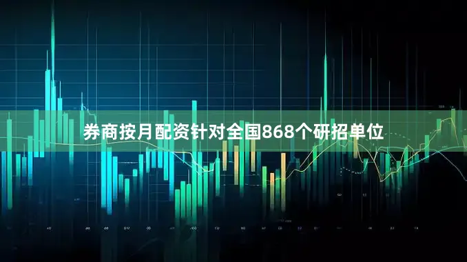券商按月配资针对全国868个研招单位