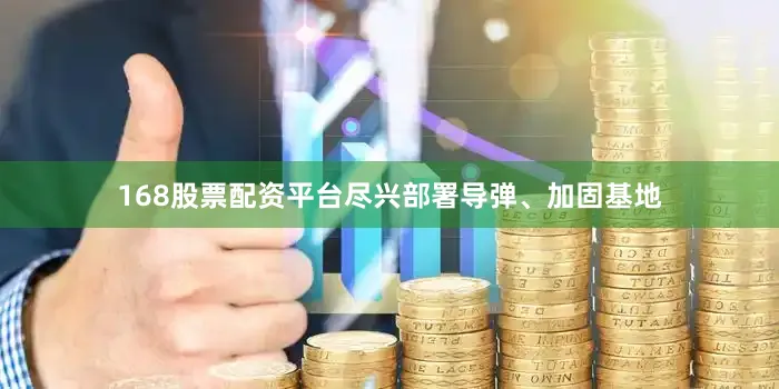168股票配资平台尽兴部署导弹、加固基地