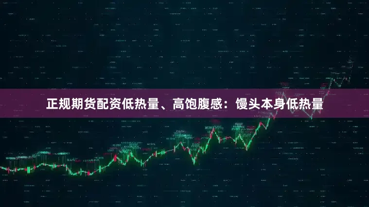 正规期货配资低热量、高饱腹感：馒头本身低热量