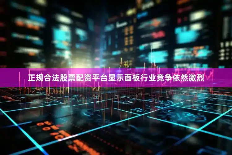 正规合法股票配资平台显示面板行业竞争依然激烈