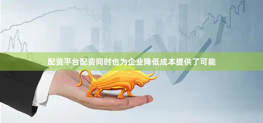 配资平台配资同时也为企业降低成本提供了可能