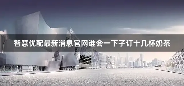 智慧优配最新消息官网谁会一下子订十几杯奶茶