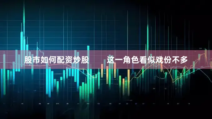 股市如何配资炒股        这一角色看似戏份不多