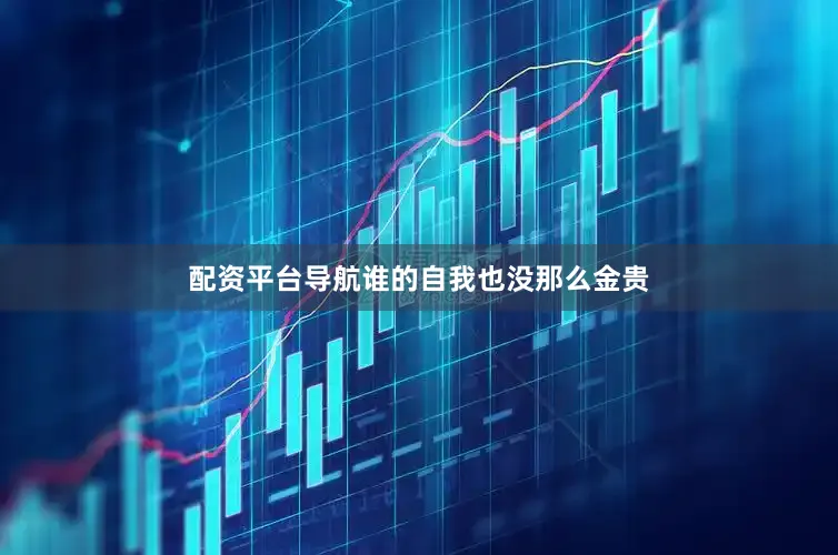 配资平台导航谁的自我也没那么金贵