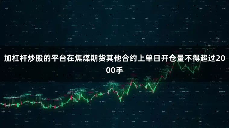 加杠杆炒股的平台在焦煤期货其他合约上单日开仓量不得超过2000手