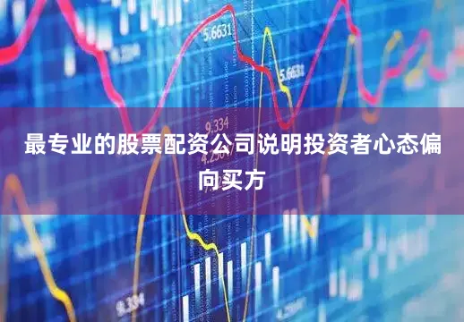 最专业的股票配资公司说明投资者心态偏向买方