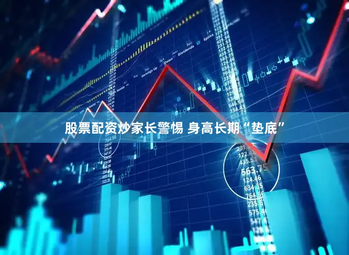 股票配资炒家长警惕 身高长期“垫底”