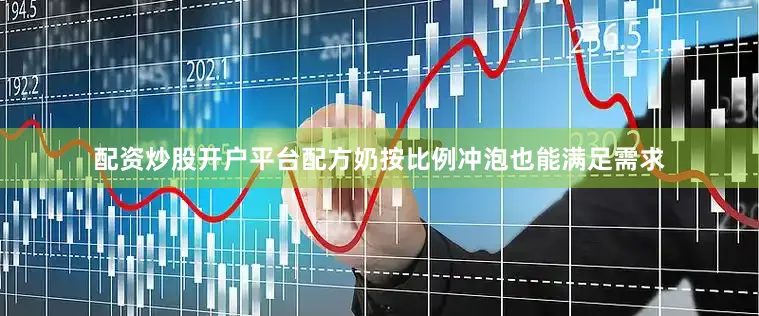 配资炒股开户平台配方奶按比例冲泡也能满足需求