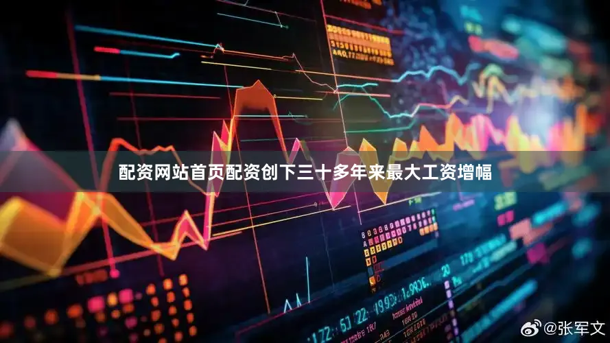 配资网站首页配资创下三十多年来最大工资增幅