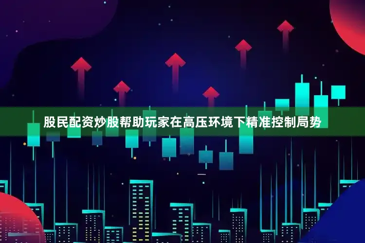 股民配资炒股帮助玩家在高压环境下精准控制局势