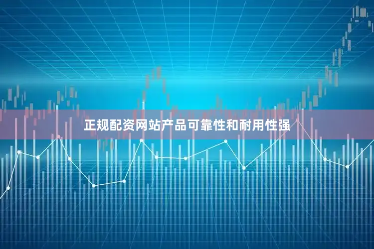 正规配资网站产品可靠性和耐用性强