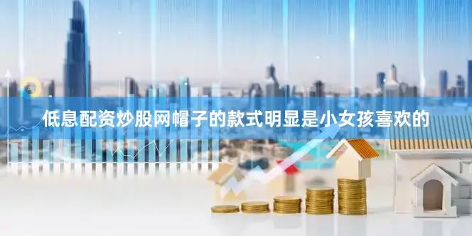 低息配资炒股网帽子的款式明显是小女孩喜欢的