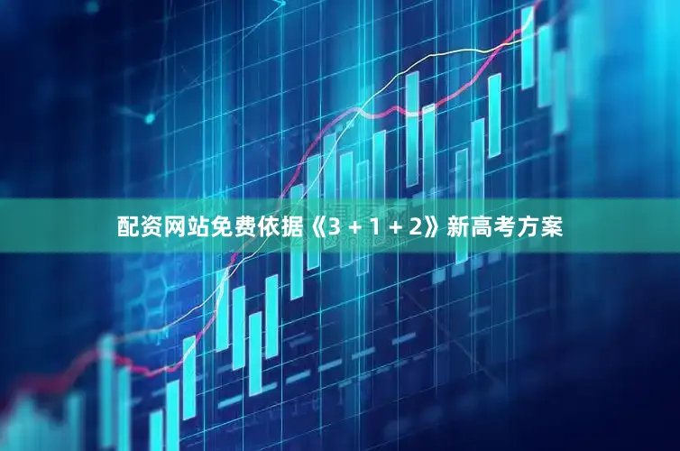配资网站免费依据《3 + 1 + 2》新高考方案