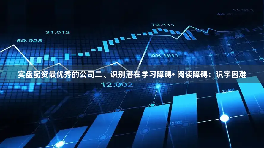 实盘配资最优秀的公司二、识别潜在学习障碍• 阅读障碍：识字困难