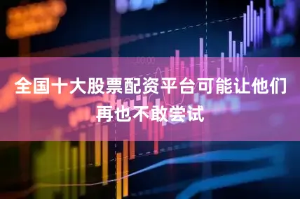 全国十大股票配资平台可能让他们再也不敢尝试