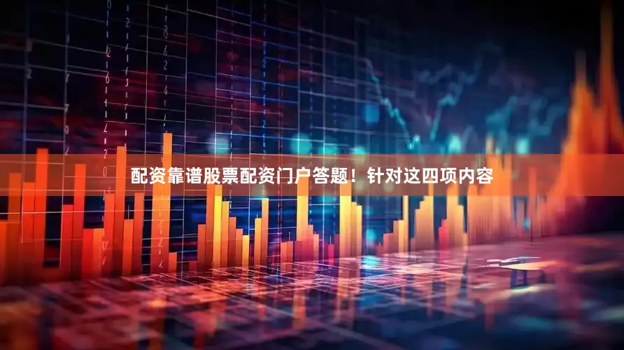 配资靠谱股票配资门户答题！针对这四项内容